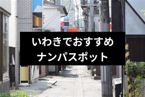 いわきナンパは絶対ココ！おすすめストナンスポット。